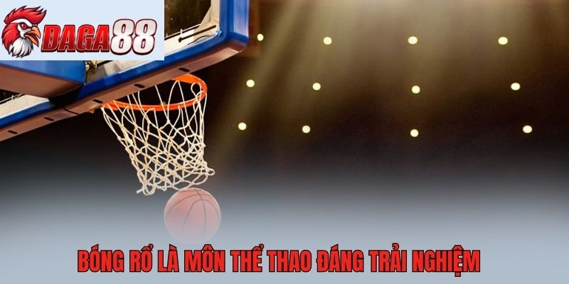 Bóng rổ là môn thể thao đáng trải nghiệm