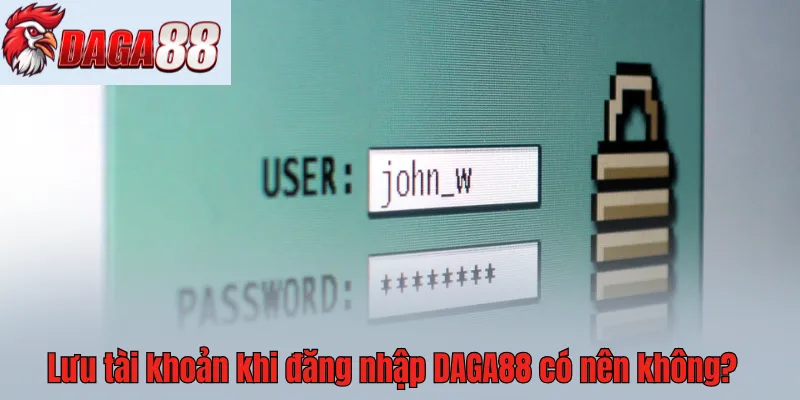 Khi đăng nhập DAGA88 không nên lưu lại mật khẩu